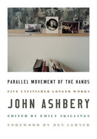 Online ebook pdf download Parallel Movement of the Hands: Five Unfinished Longer Works (English literature) by John Ashbery, Ben Lerner