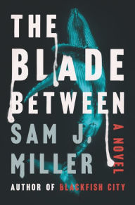 Title: The Blade Between: A Novel, Author: Sam J. Miller