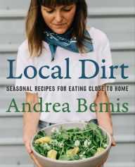 Title: Local Dirt: Seasonal Recipes for Eating Close to Home, Author: Andrea Bemis