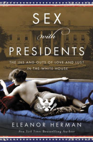 Sex with Presidents: The Ins and Outs of Love and Lust in the White House