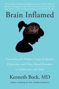 Title: Brain Inflamed: Uncovering the Hidden Causes of Anxiety, Depression, and Other Mood Disorders in Adolescents and Teens, Author: Kenneth Bock