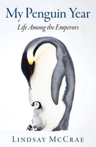 Title: My Penguin Year: Life Among the Emperors, Author: Lindsay McCrae