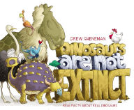 Title: Dinosaurs Are Not Extinct: Real Facts About Real Dinosaurs, Author: Drew Sheneman