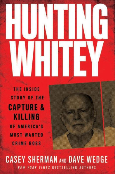 Hunting Whitey: The Inside Story of the Capture & Killing of America's Most Wanted Crime Boss