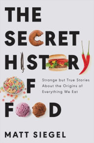 Free ebook in pdf format download The Secret History of Food: Strange but True Stories About the Origins of Everything We Eat by Matt Siegel, Matt Siegel (English literature) 9780062973207 FB2 iBook PDF