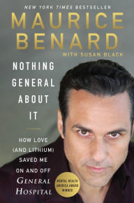 Title: Nothing General About It: How Love (and Lithium) Saved Me On and Off General Hospital, Author: Maurice Benard