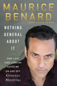 Title: Nothing General About It: How Love (and Lithium) Saved Me On and Off General Hospital, Author: Maurice Benard