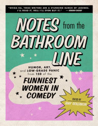 Notes From the Bathroom Line: Humor, Art, and Low-grade Panic from 150 of the Funniest Women in Comedy