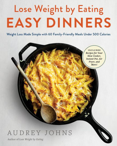 Lose Weight by Eating: Easy Dinners: Weight Loss Made Simple with 60 Family-Friendly Meals Under 500 Calories