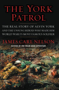 The York Patrol: The Real Story of Alvin York and the Unsung Heroes Who Made Him World War I's Most Famous Soldier