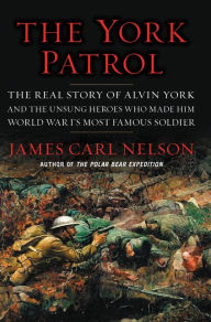 Title: The York Patrol: The Real Story of Alvin York and the Unsung Heroes Who Made Him World War I's Most Famous Soldier, Author: James Carl Nelson