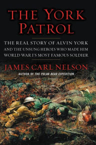 Title: The York Patrol: The Real Story of Alvin York and the Unsung Heroes Who Made Him World War I's Most Famous Soldier, Author: James Carl Nelson