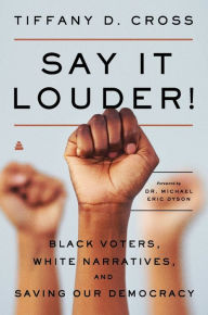 Title: Say It Louder!: Black Voters, White Narratives, and Saving Our Democracy, Author: Tiffany Cross