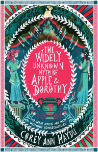 Title: The Widely Unknown Myth of Apple & Dorothy, Author: Corey Ann Haydu