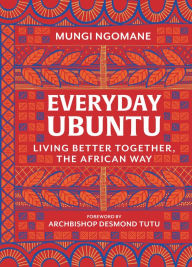 Title: Everyday Ubuntu: Living Better Together, the African Way, Author: Mungi Ngomane