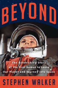 Title: Beyond: The Astonishing Story of the First Human to Leave Our Planet and Journey into Space, Author: Stephen Walker