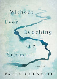 Title: Without Ever Reaching the Summit: A Journey, Author: Paolo Cognetti