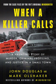 Title: When a Killer Calls: A Haunting Story of Murder, Criminal Profiling, and Justice in a Small Town, Author: John E. Douglas