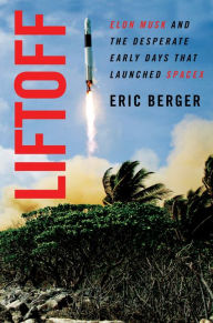 Books free downloads pdf Liftoff: Elon Musk and the Desperate Early Days That Launched SpaceX MOBI by Eric Berger English version 9780062979971