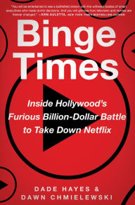 Title: Binge Times: Inside Hollywood's Furious Billion-Dollar Battle to Take Down Netflix, Author: Dade Hayes