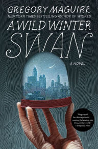 Title: A Wild Winter Swan: A Novel, Author: Gregory Maguire