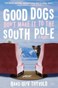 Title: Good Dogs Don't Make It to the South Pole: A Novel, Author: Hans-Olav Thyvold