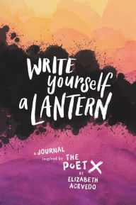 Title: Write Yourself a Lantern: A Journal Inspired by The Poet X, Author: Elizabeth Acevedo