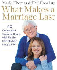 Title: What Makes a Marriage Last: 40 Celebrated Couples Share with Us the Secrets to a Happy Life, Author: Marlo Thomas