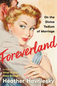Title: Foreverland: On the Divine Tedium of Marriage, Author: Heather Havrilesky