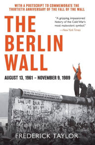 Title: The Berlin Wall: August 13, 1961 - November 9, 1989, Author: Frederick Taylor