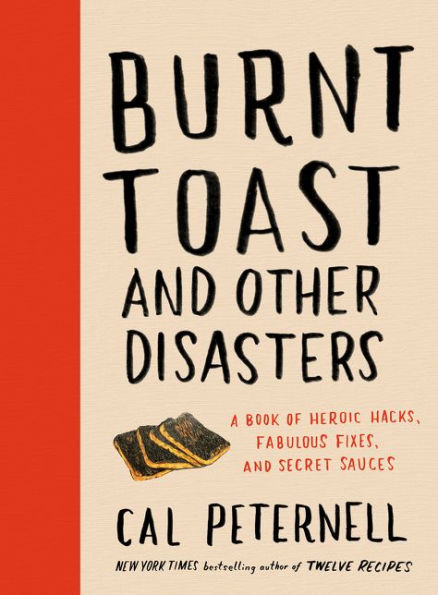 Burnt Toast and Other Disasters: A Book of Heroic Hacks, Fabulous Fixes, Secret Sauces