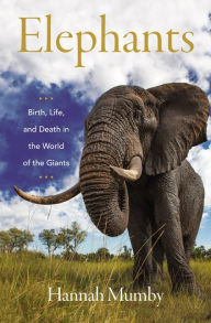 Title: Elephants: Birth, Life, and Death in the World of the Giants, Author: Hannah Mumby