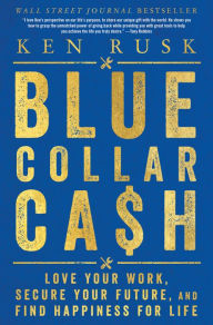 Title: Blue-Collar Cash: Love Your Work, Secure Your Future, and Find Happiness for Life, Author: Ken Rusk