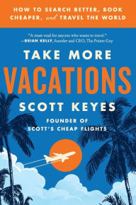 Title: Take More Vacations: How to Search Better, Book Cheaper, and Travel the World, Author: Scott Keyes