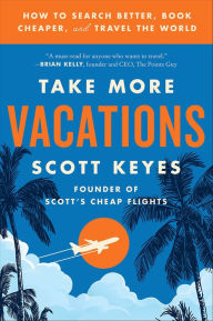 Title: Take More Vacations: How to Search Better, Book Cheaper, and Travel the World, Author: Scott Keyes