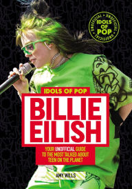 Title: Idols of Pop: Billie Eilish: Your Unofficial Guide to the Most Talked About Teen on the Planet, Author: Amy Wills