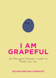 Title: I Am Grapeful: All the Good Thymes I Want to Thank You For, Author: Dillon Sprouts
