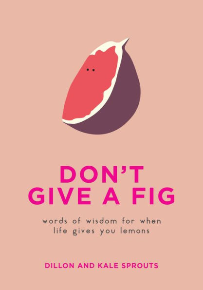 Don't Give a Fig: Words of Wisdom for When Life Gives You Lemons