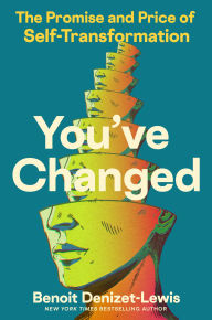 Title: You've Changed: The Promise and Price of Self-Transformation, Author: Benoit Denizet-Lewis