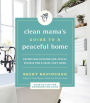 Clean Mama's Guide to a Peaceful Home: Effortless Systems and Joyful Rituals for a Calm, Cozy Home