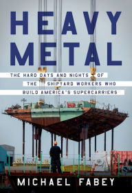 Pdf free ebooks downloads Heavy Metal: The Hard Days and Nights of the Shipyard Workers Who Build America's Supercarriers