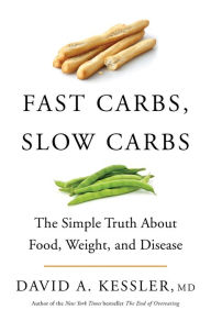 Title: Fast Carbs, Slow Carbs: The Simple Truth About Food, Weight, and Disease, Author: David A. Kessler