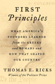 Free ebooks to read and download First Principles: What America's Founders Learned from the Greeks and Romans and How That Shaped Our Country by Thomas E. Ricks (English literature) 9780062997456