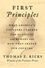 First Principles: What America's Founders Learned from the Greeks and Romans and How That Shaped Our Country