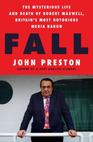 Title: Fall: The Mysterious Life and Death of Robert Maxwell, Britain's Most Notorious Media Baron, Author: John Preston