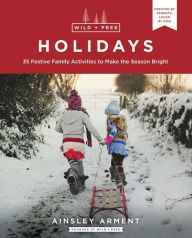 Title: Wild and Free Holidays: 35 Festive Family Activities to Make the Season Bright, Author: Ainsley Arment