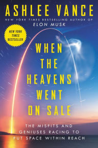 Title: When the Heavens Went on Sale: The Misfits and Geniuses Racing to Put Space Within Reach, Author: Ashlee Vance