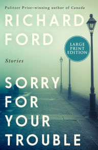 Title: Sorry for Your Trouble, Author: Richard Ford