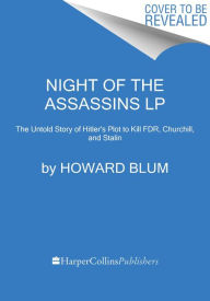 Title: Night of the Assassins: The Untold Story of Hitler's Plot to Kill FDR, Churchill, and Stalin, Author: Howard Blum