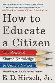 Title: How to Educate a Citizen: The Power of Shared Knowledge to Unify a Nation, Author: E. D. Hirsch